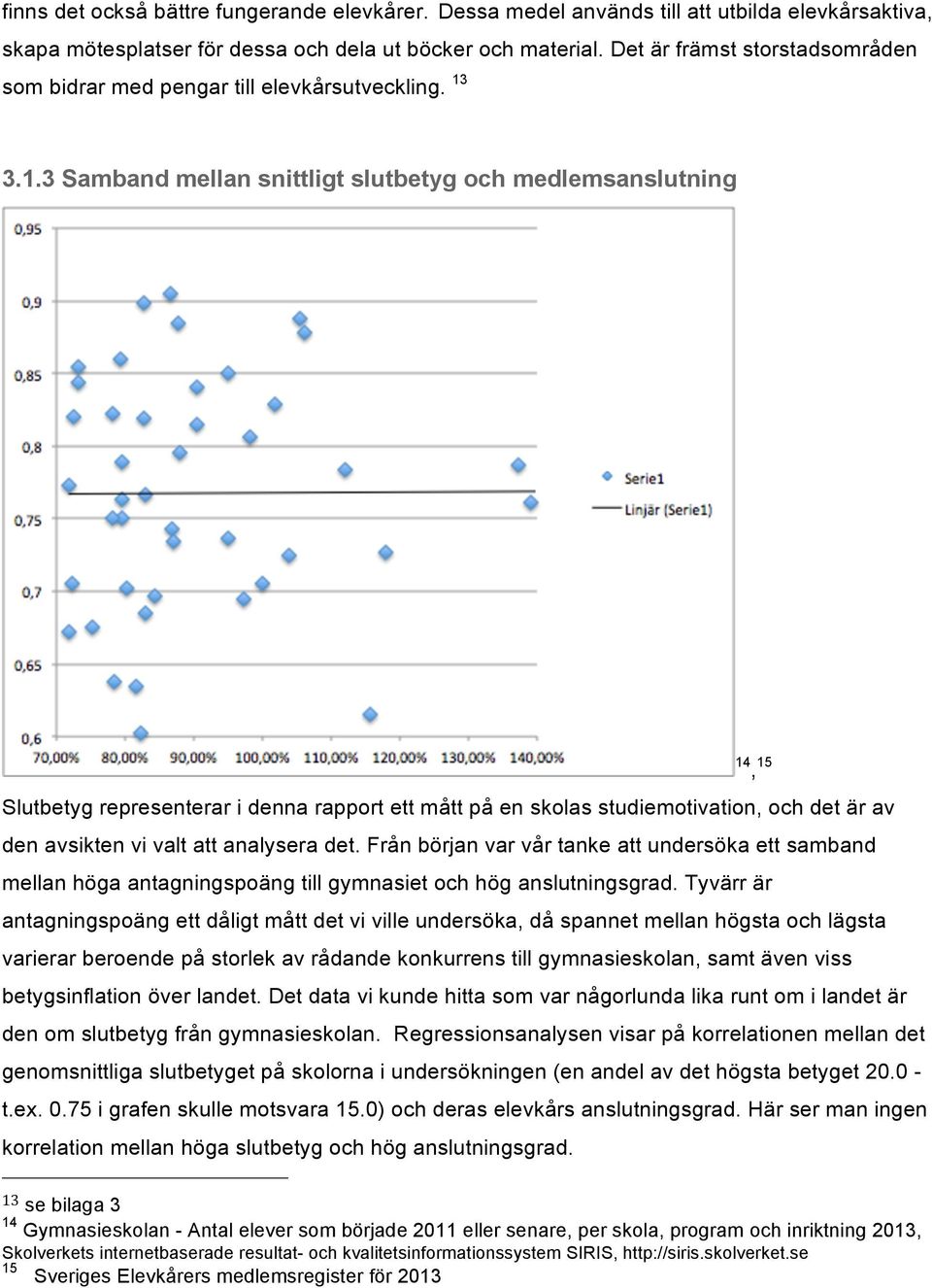 3.1.3 Samband mellan snittligt slutbetyg och medlemsanslutning Slutbetyg representerar i denna rapport ett mått på en skolas studiemotivation, och det är av den avsikten vi valt att analysera det.