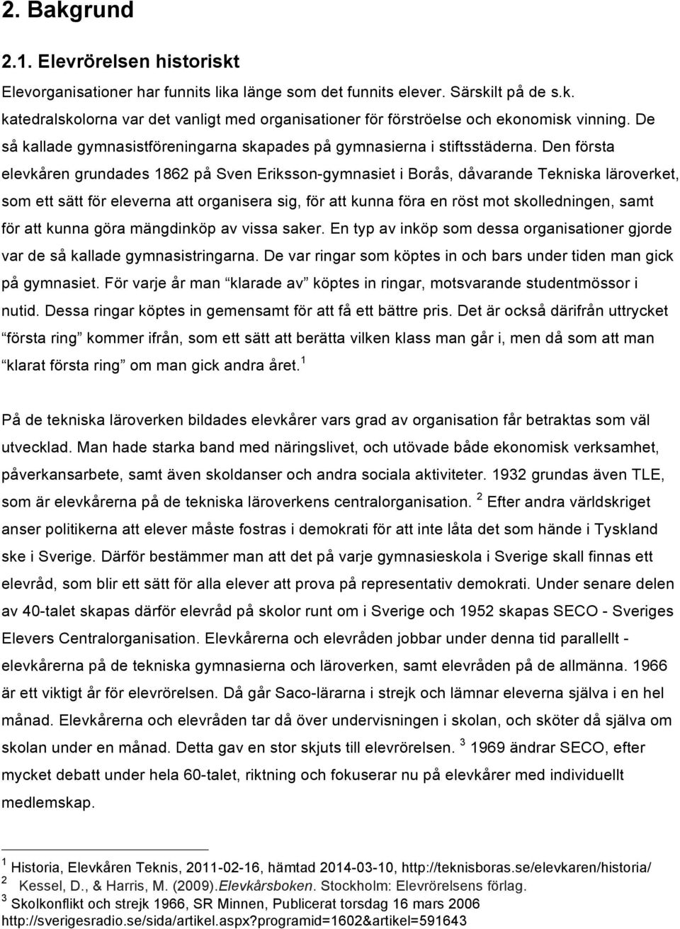 Den första elevkåren grundades 1862 på Sven Eriksson-gymnasiet i Borås, dåvarande Tekniska läroverket, som ett sätt för eleverna att organisera sig, för att kunna föra en röst mot skolledningen, samt