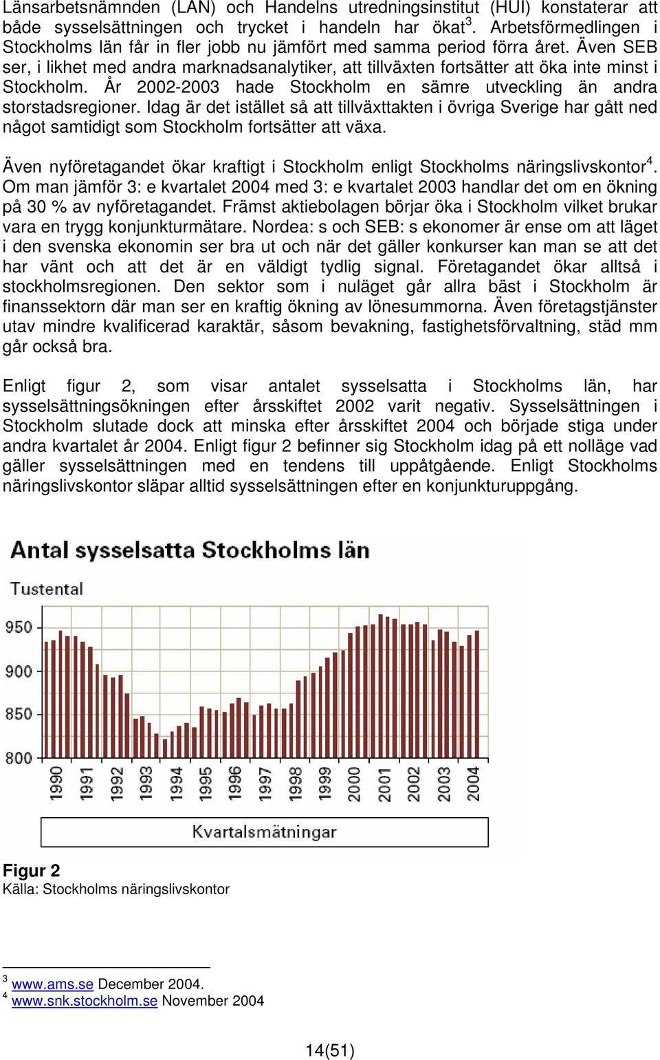 Även SEB ser, i likhet med andra marknadsanalytiker, att tillväxten fortsätter att öka inte minst i Stockholm. År 2002-2003 hade Stockholm en sämre utveckling än andra storstadsregioner.