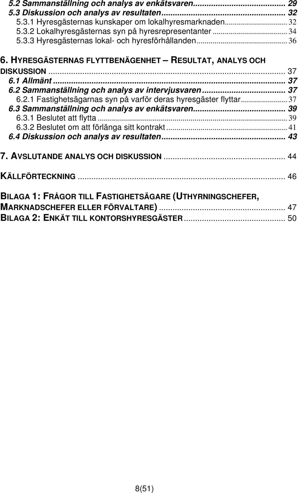 .. 37 6.2.1 Fastighetsägarnas syn på varför deras hyresgäster flyttar... 37 6.3 Sammanställning och analys av enkätsvaren... 39 6.3.1 Beslutet att flytta... 39 6.3.2 Beslutet om att förlänga sitt kontrakt.