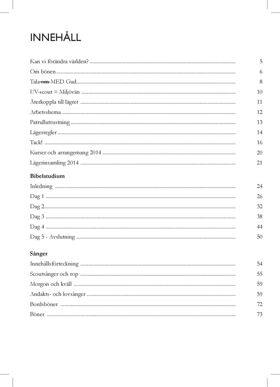 .. Dag 1... Dag 2... Dag 3... Dag 4... Dag 5 - Avslutning... Sånger Innehållsförteckning... Scoutsånger och rop.