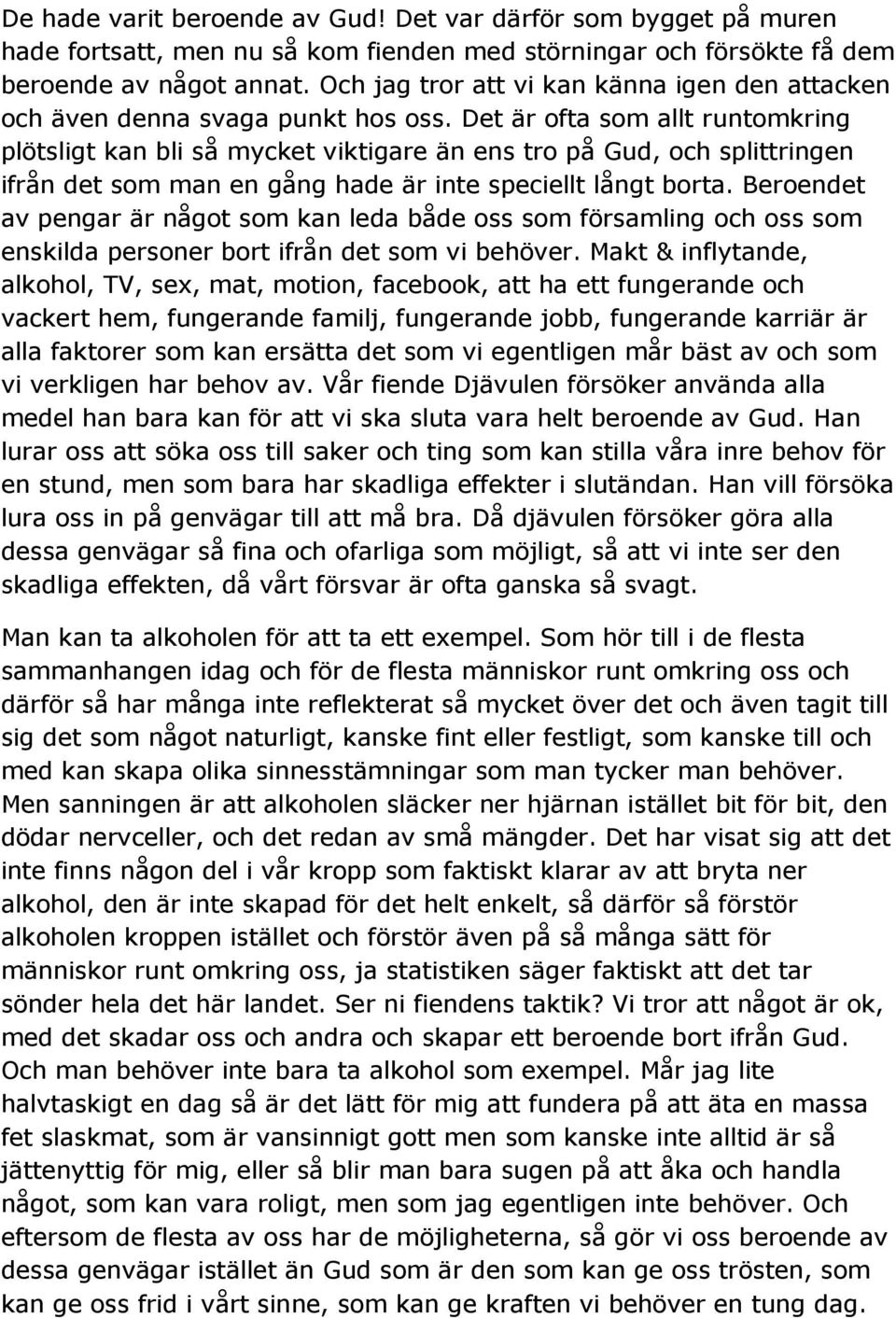 Det är ofta som allt runtomkring plötsligt kan bli så mycket viktigare än ens tro på Gud, och splittringen ifrån det som man en gång hade är inte speciellt långt borta.