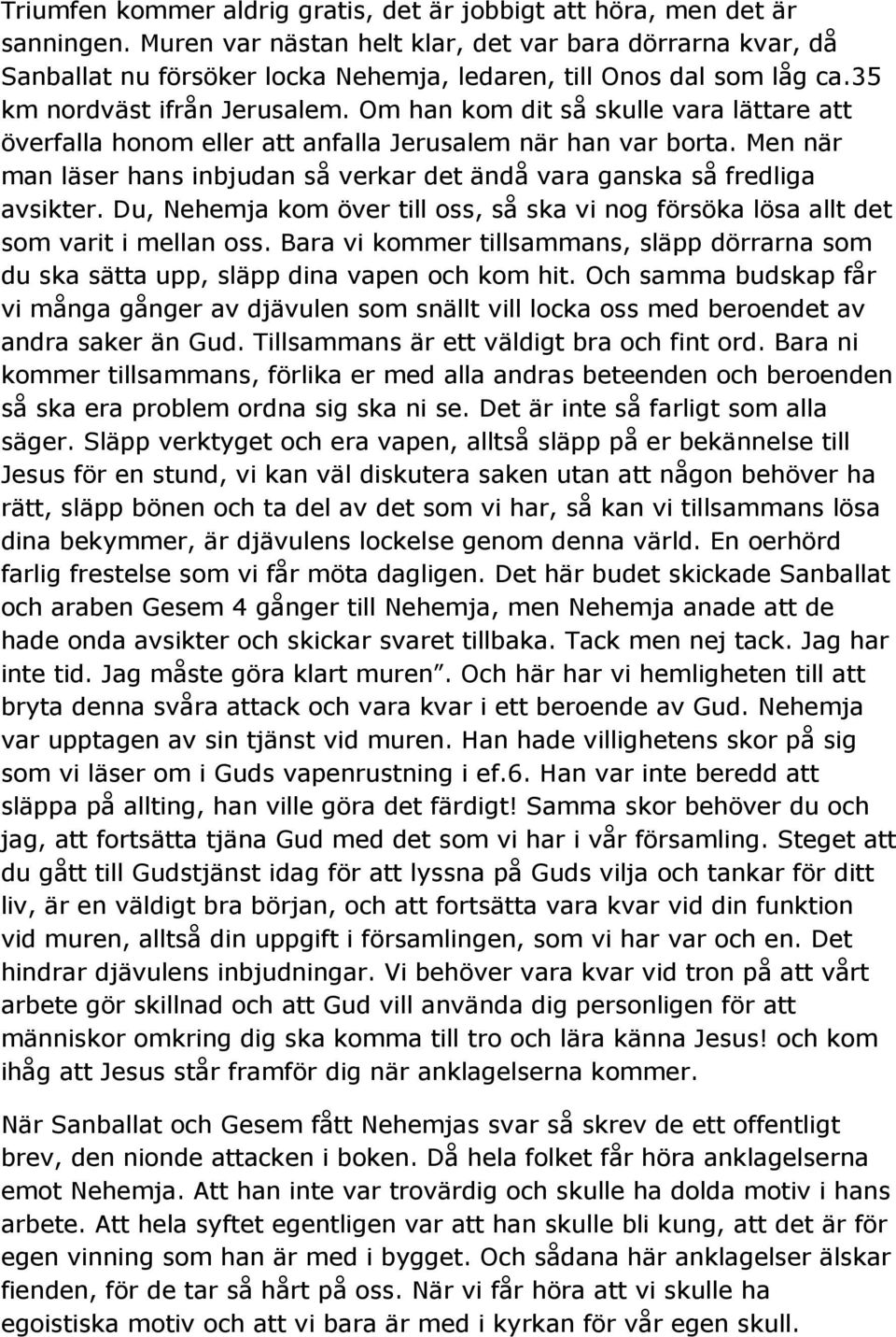 Om han kom dit så skulle vara lättare att överfalla honom eller att anfalla Jerusalem när han var borta. Men när man läser hans inbjudan så verkar det ändå vara ganska så fredliga avsikter.