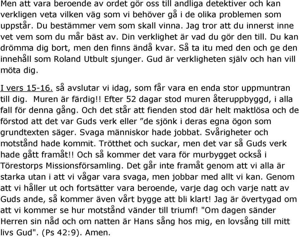 Så ta itu med den och ge den innehåll som Roland Utbult sjunger. Gud är verkligheten själv och han vill möta dig. I vers 15-16. så avslutar vi idag, som får vara en enda stor uppmuntran till dig.