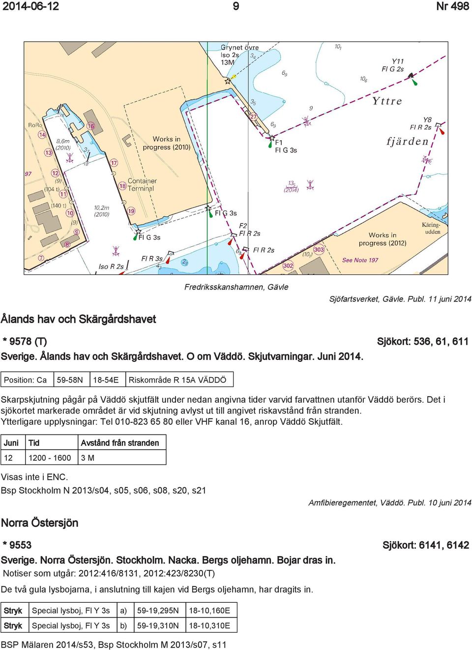 Det i sjökortet markerade området är vid skjutning avlyst ut till angivet riskavstånd från stranden. Ytterligare upplysningar: Tel 010-823 65 80 eller VHF kanal 16, anrop Väddö Skjutfält.