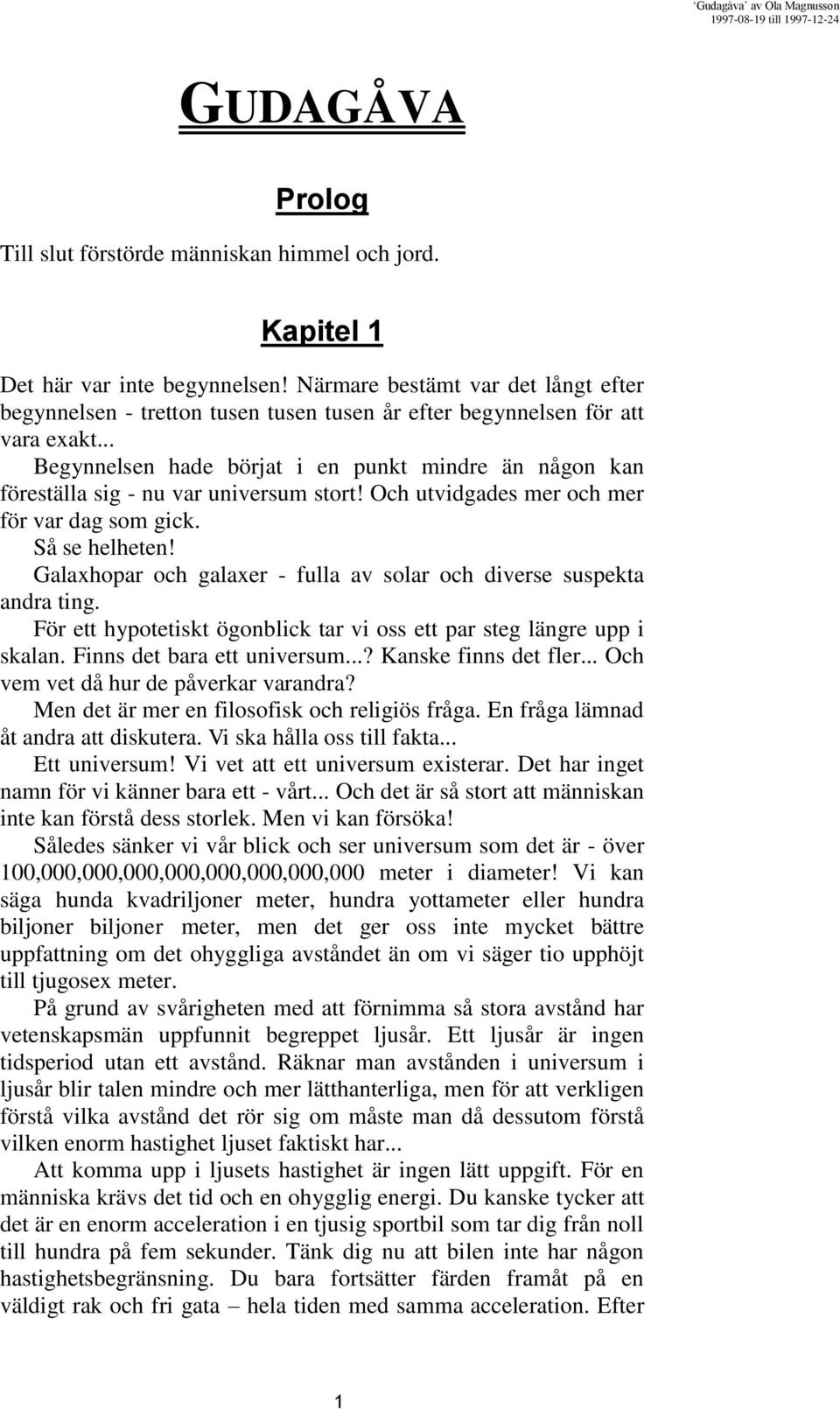 .. Begynnelsen hade börjat i en punkt mindre än någon kan föreställa sig - nu var universum stort! Och utvidgades mer och mer för var dag som gick. Så se helheten!