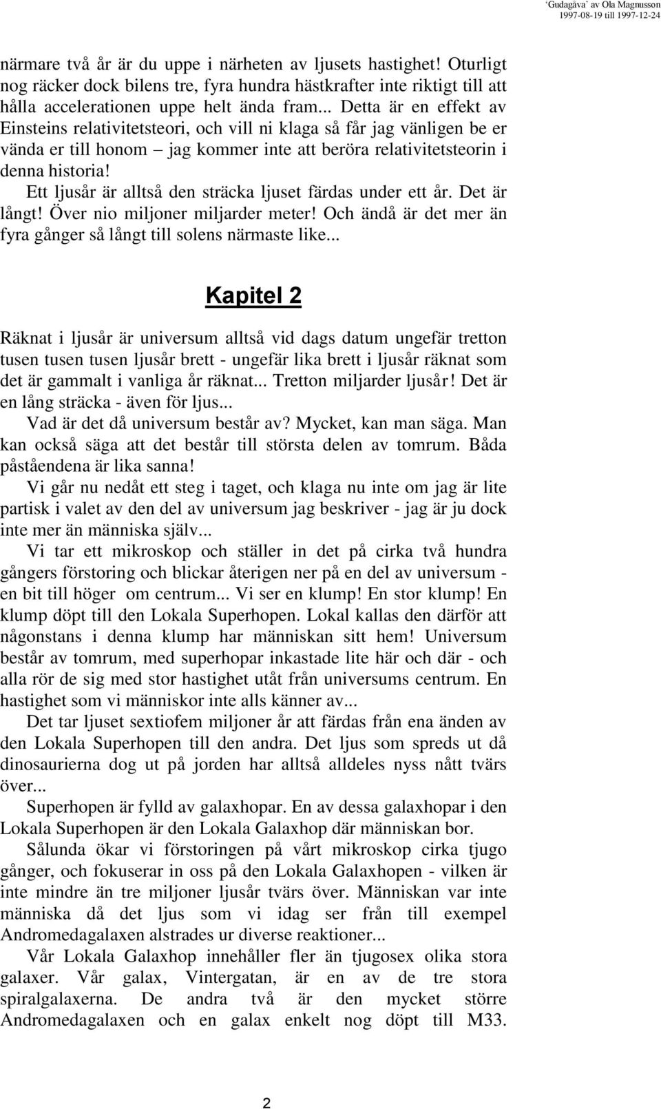 Ett ljusår är alltså den sträcka ljuset färdas under ett år. Det är långt! Över nio miljoner miljarder meter! Och ändå är det mer än fyra gånger så långt till solens närmaste like.