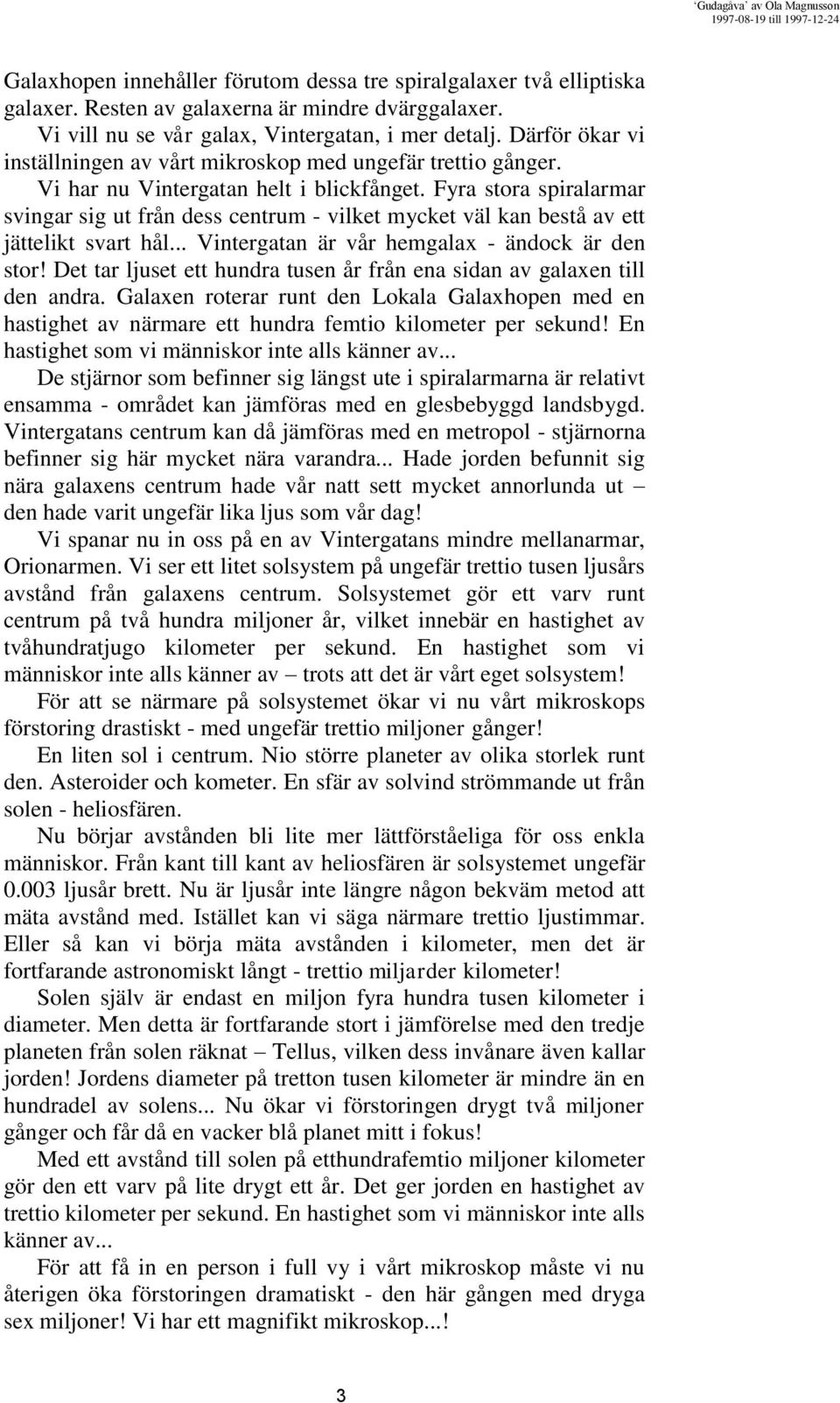 Fyra stora spiralarmar svingar sig ut från dess centrum - vilket mycket väl kan bestå av ett jättelikt svart hål... Vintergatan är vår hemgalax - ändock är den stor!