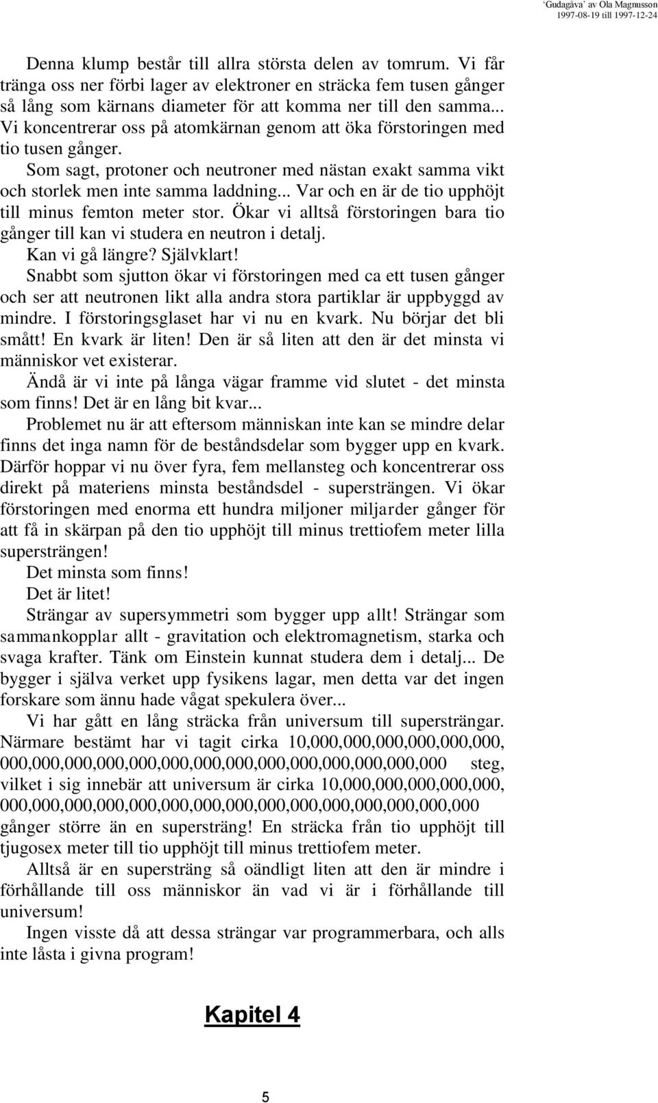 .. Var och en är de tio upphöjt till minus femton meter stor. Ökar vi alltså förstoringen bara tio gånger till kan vi studera en neutron i detalj. Kan vi gå längre? Självklart!