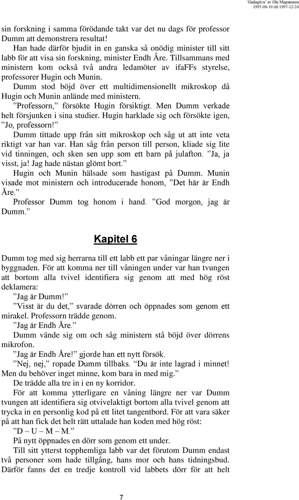 Tillsammans med ministern kom också två andra ledamöter av ifaffs styrelse, professorer Hugin och Munin. Dumm stod böjd över ett multidimensionellt mikroskop då Hugin och Munin anlände med ministern.