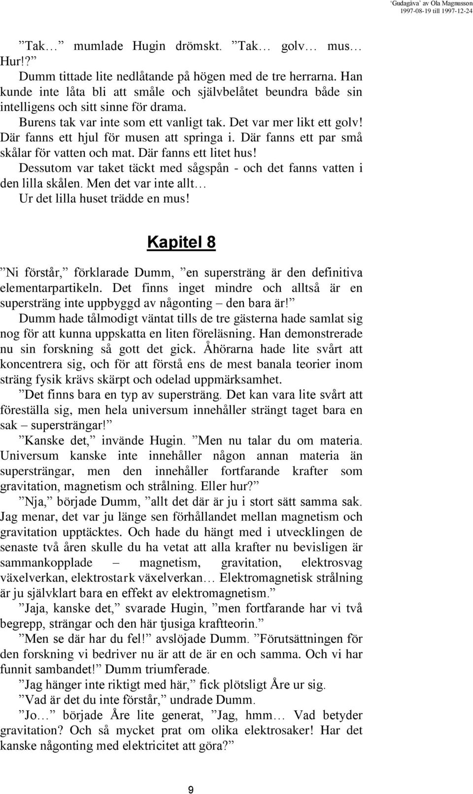 Där fanns ett hjul för musen att springa i. Där fanns ett par små skålar för vatten och mat. Där fanns ett litet hus! Dessutom var taket täckt med sågspån - och det fanns vatten i den lilla skålen.