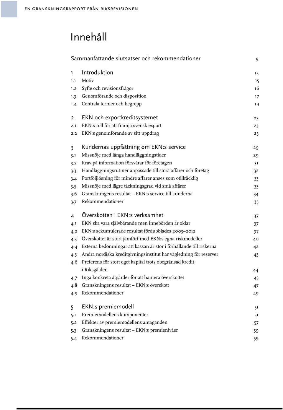 2 EKN:s genomförande av sitt uppdrag 25 3 Kundernas uppfattning om EKN:s service 29 3.1 Missnöje med långa handläggningstider 29 3.2 Krav på information försvårar för företagen 31 3.