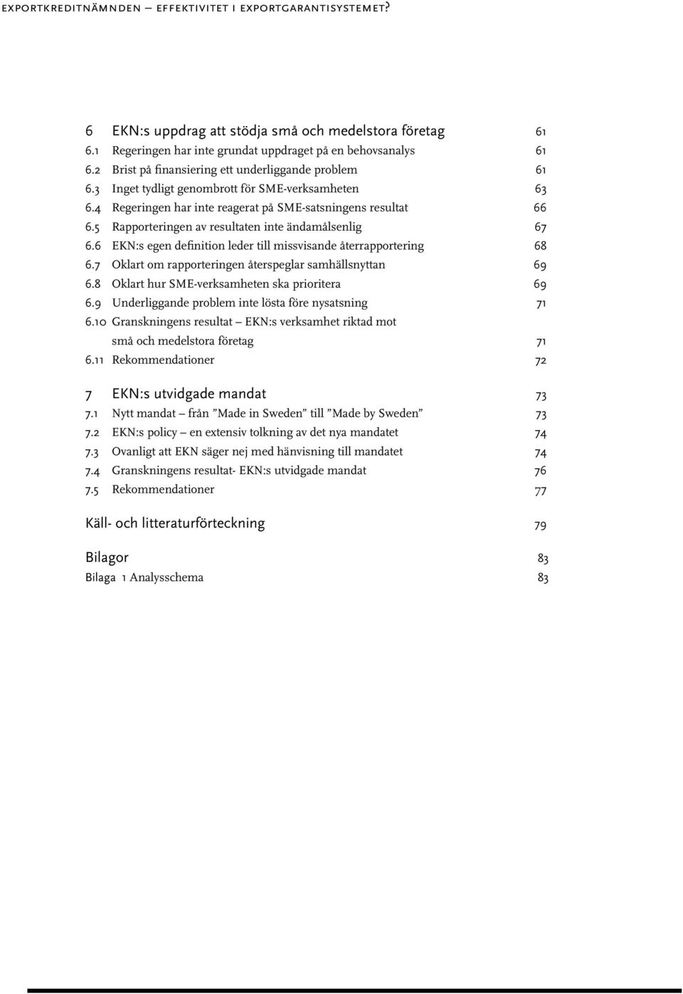 5 Rapporteringen av resultaten inte ändamålsenlig 67 6.6 EKN:s egen definition leder till missvisande återrapportering 68 6.7 Oklart om rapporteringen återspeglar samhällsnyttan 69 6.