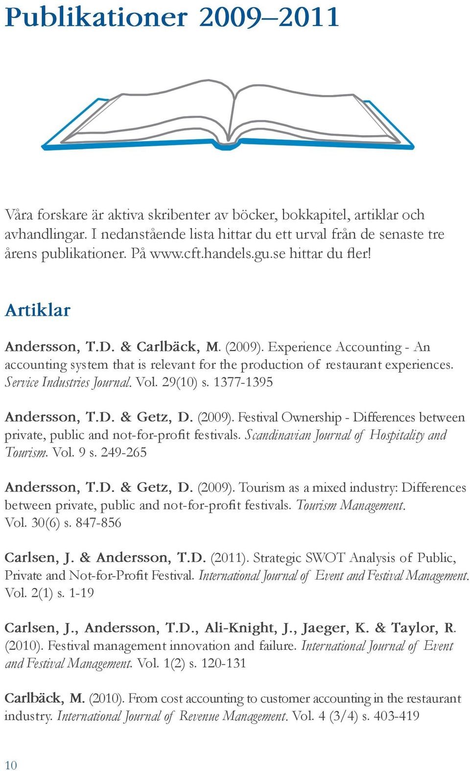 Service Industries Journal. Vol. 29(10) s. 1377-1395 Andersson, T.D. & Getz, D. (2009). Festival Ownership - Differences between private, public and not-for-profit festivals.