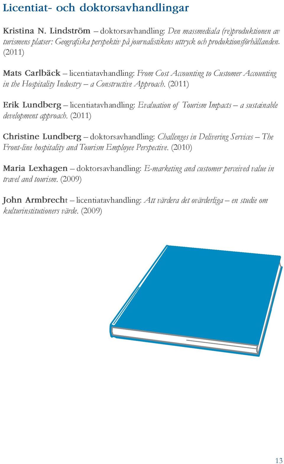 (2011) Mats Carlbäck licentiatavhandling: From Cost Accounting to Customer Accounting in the Hospitality Industry a Constructive Approach.