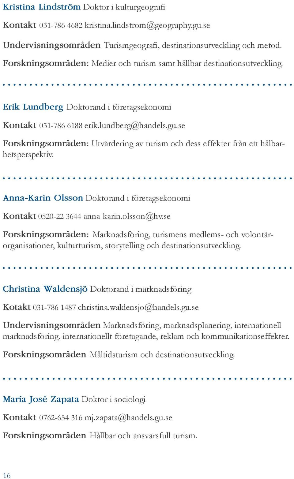 se Forskningsområden: Utvärdering av turism och dess effekter från ett hålbarhetsperspektiv. Anna-Karin Olsson Doktorand i företagsekonomi Kontakt 0520-22 3644 anna-karin.olsson@hv.