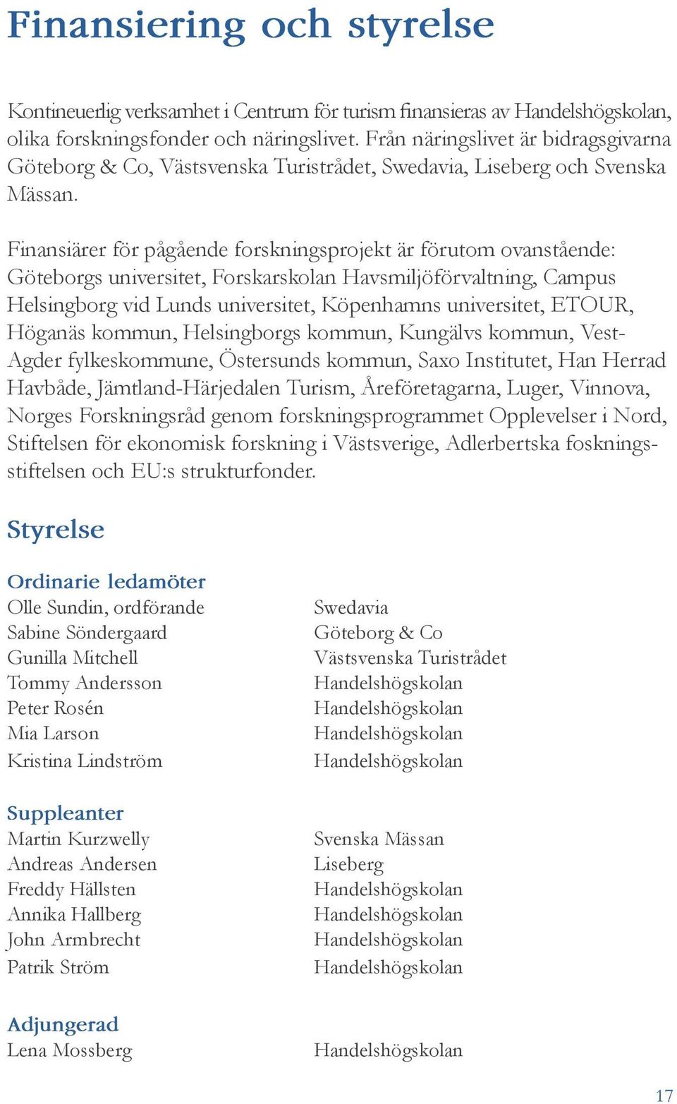 Finansiärer för pågående forskningsprojekt är förutom ovanstående: Göteborgs universitet, Forskarskolan Havsmiljöförvaltning, Campus Helsingborg vid Lunds universitet, Köpenhamns universitet, ETOUR,