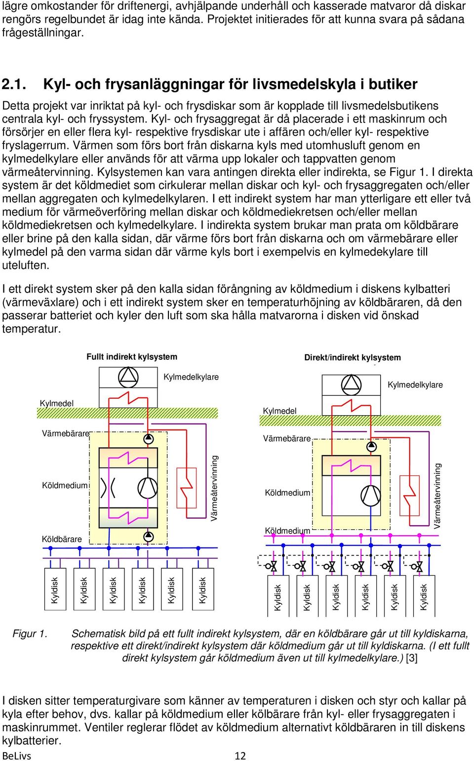 Kyl- och frysaggregat är då placerade i ett maskinrum och försörjer en eller flera kyl- respektive frysdiskar ute i affären och/eller kyl- respektive fryslagerrum.