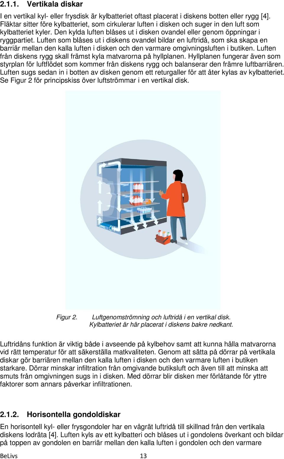 Luften som blåses ut i diskens ovandel bildar en luftridå, som ska skapa en barriär mellan den kalla luften i disken och den varmare omgivningsluften i butiken.