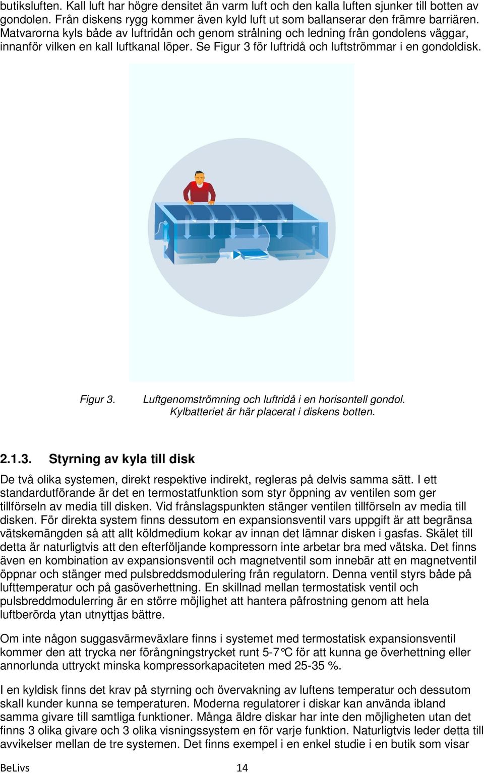 Kylbatteriet är här placerat i diskens botten. 2.1.3. Styrning av kyla till disk De två olika systemen, direkt respektive indirekt, regleras på delvis samma sätt.