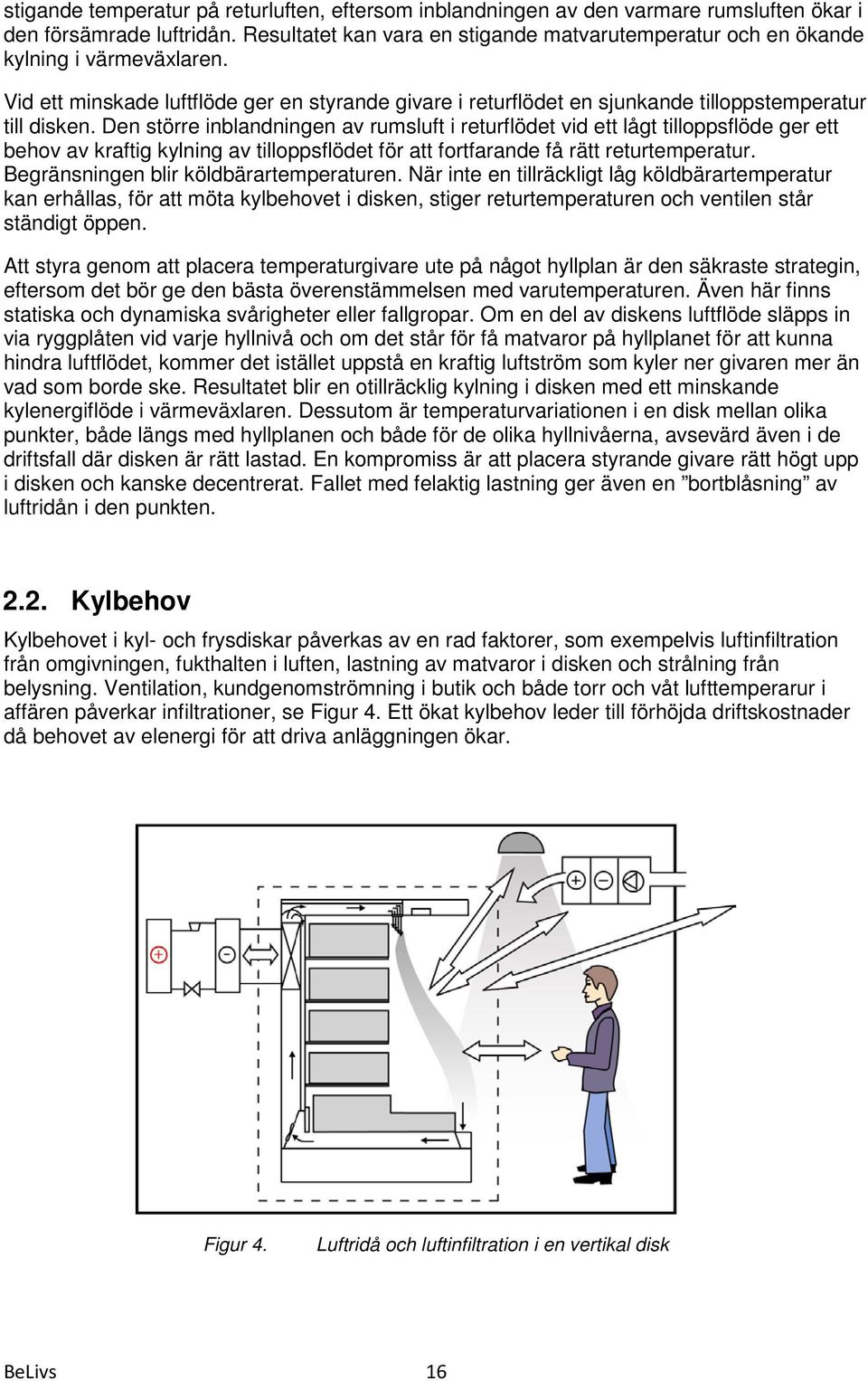 Den större inblandningen av rumsluft i returflödet vid ett lågt tilloppsflöde ger ett behov av kraftig kylning av tilloppsflödet för att fortfarande få rätt returtemperatur.