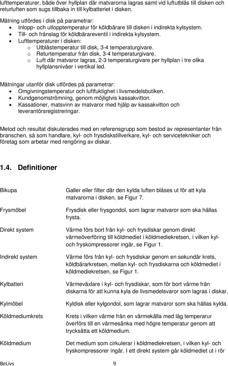 Lufttemperaturer i disken: o Utblåstemperatur till disk, 3-4 temperaturgivare. o o Returtemperatur från disk, 3-4 temperaturgivare.