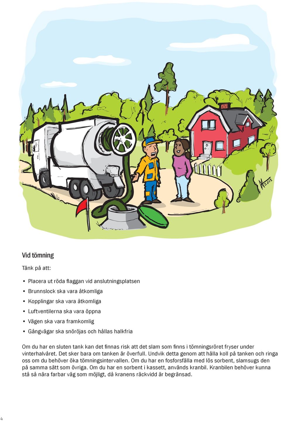 Det sker bara om tanken är överfull. Undvik detta genom att hålla koll på tanken och ringa oss om du behöver öka tömningsintervallen.