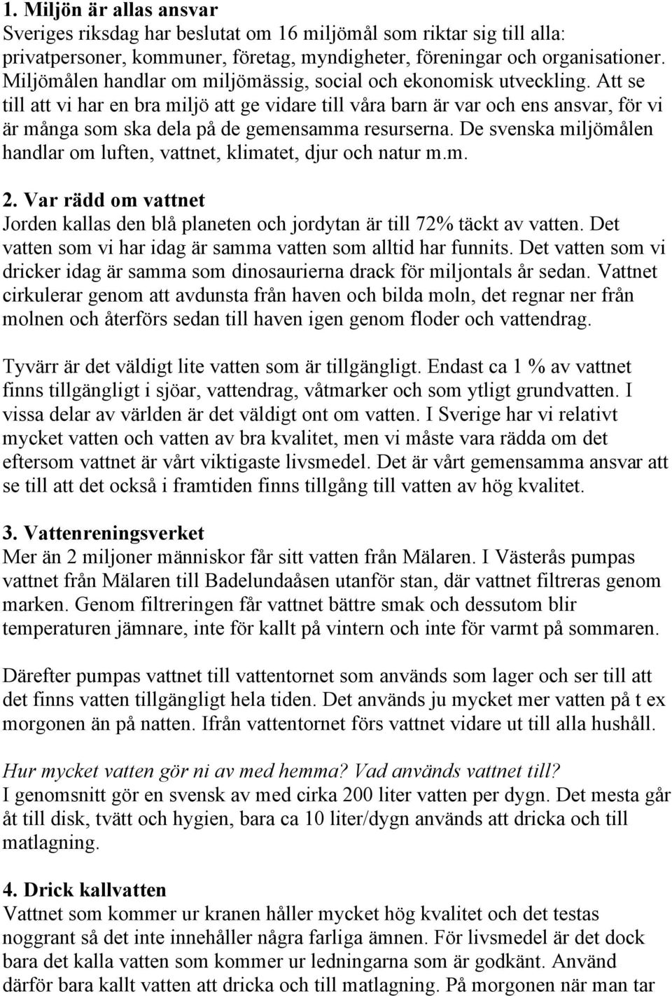 Att se till att vi har en bra miljö att ge vidare till våra barn är var och ens ansvar, för vi är många som ska dela på de gemensamma resurserna.