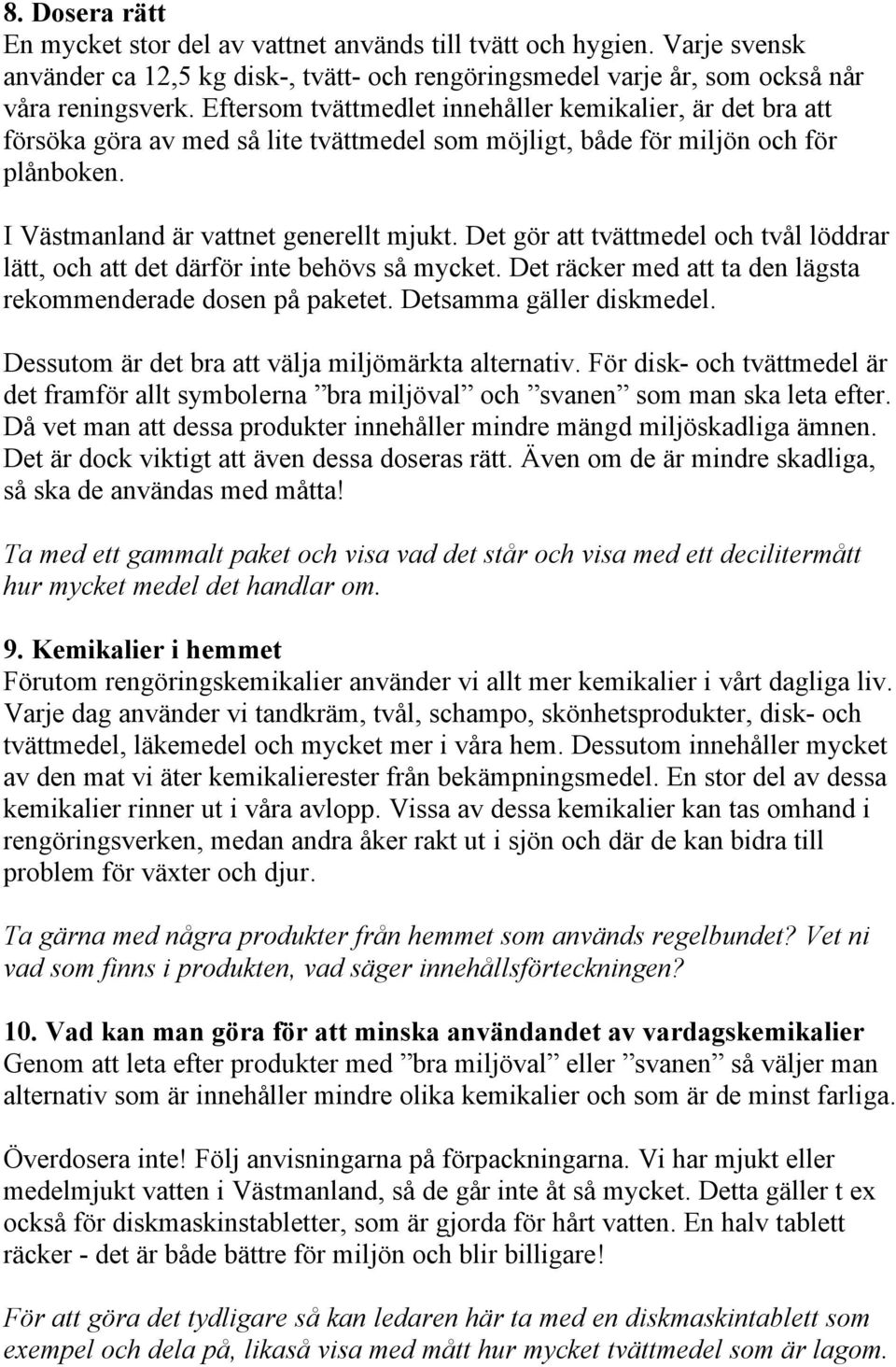 Det gör att tvättmedel och tvål löddrar lätt, och att det därför inte behövs så mycket. Det räcker med att ta den lägsta rekommenderade dosen på paketet. Detsamma gäller diskmedel.