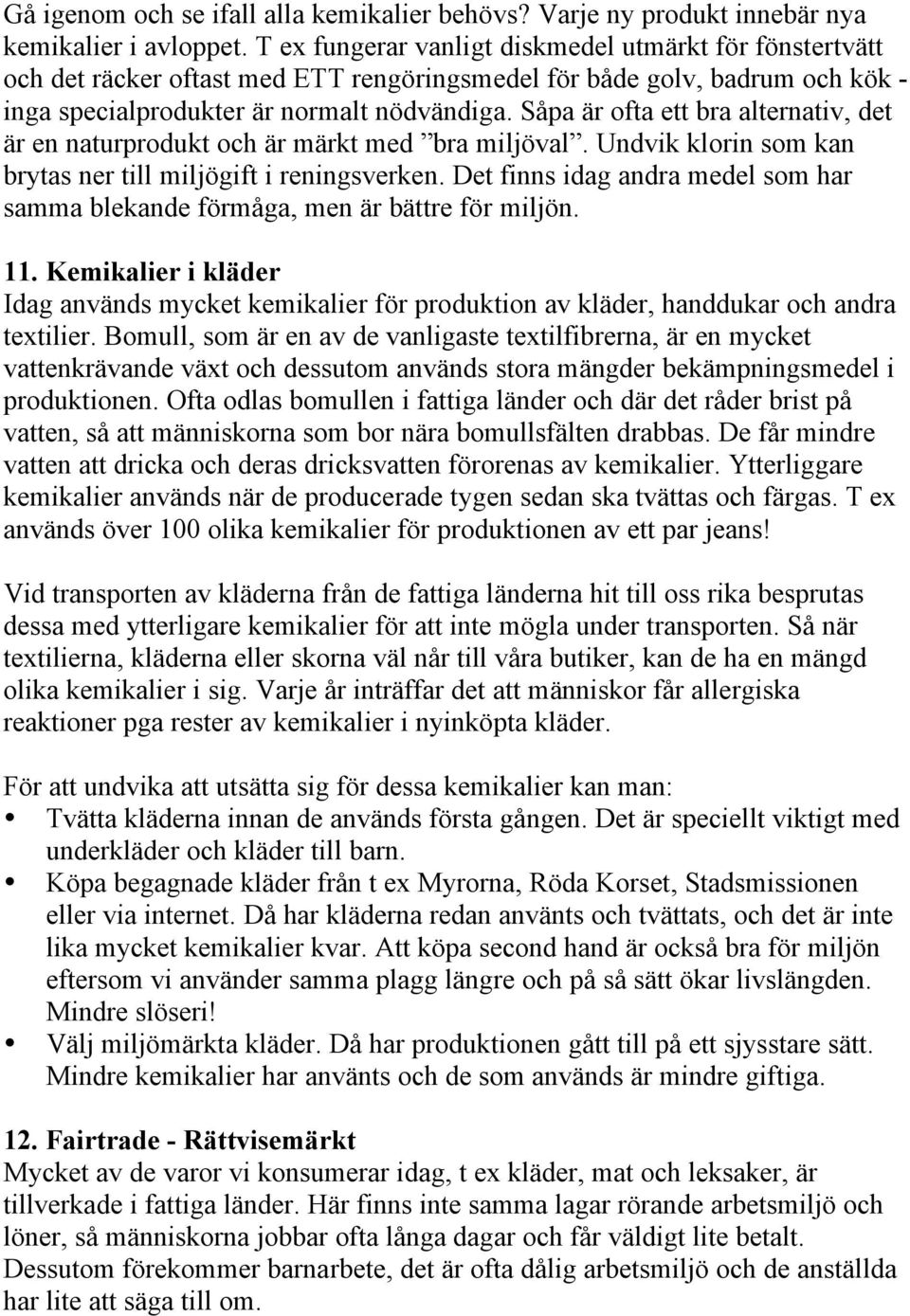 Såpa är ofta ett bra alternativ, det är en naturprodukt och är märkt med bra miljöval. Undvik klorin som kan brytas ner till miljögift i reningsverken.