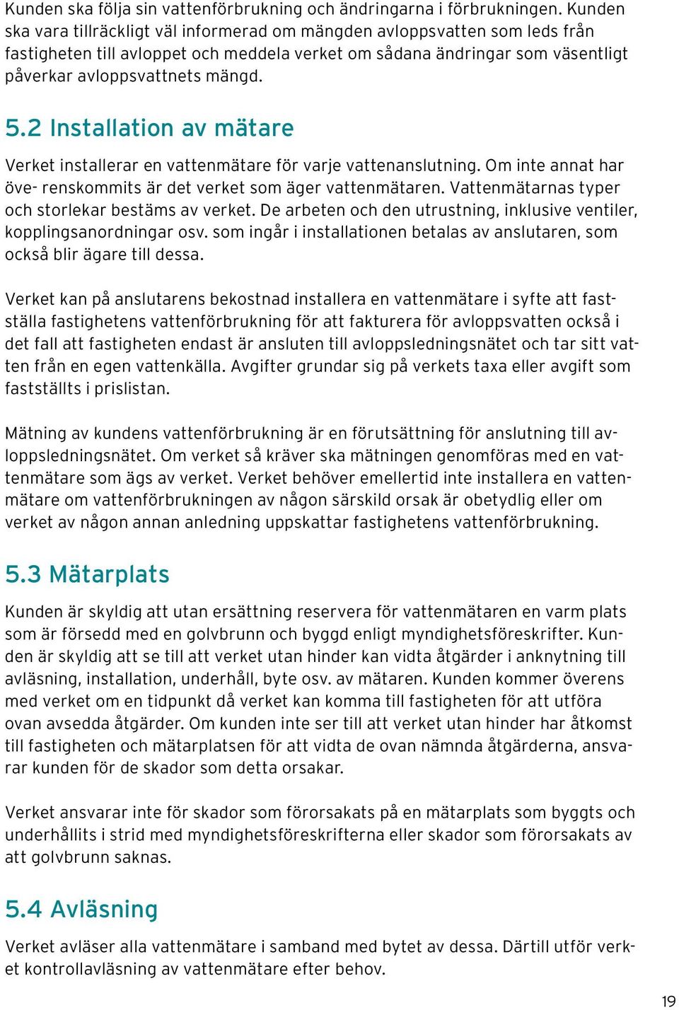 2 Installation av mätare Verket installerar en vattenmätare för varje vattenanslutning. Om inte annat har öve- renskommits är det verket som äger vattenmätaren.