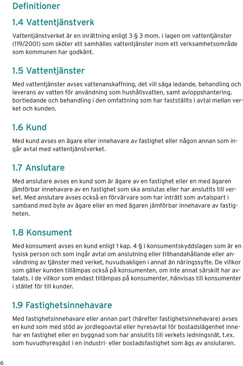 5 Vattentjänster Med vattentjänster avses vattenanskaffning, det vill säga ledande, behandling och leverans av vatten för användning som hushållsvatten, samt avloppshantering, bortledande och