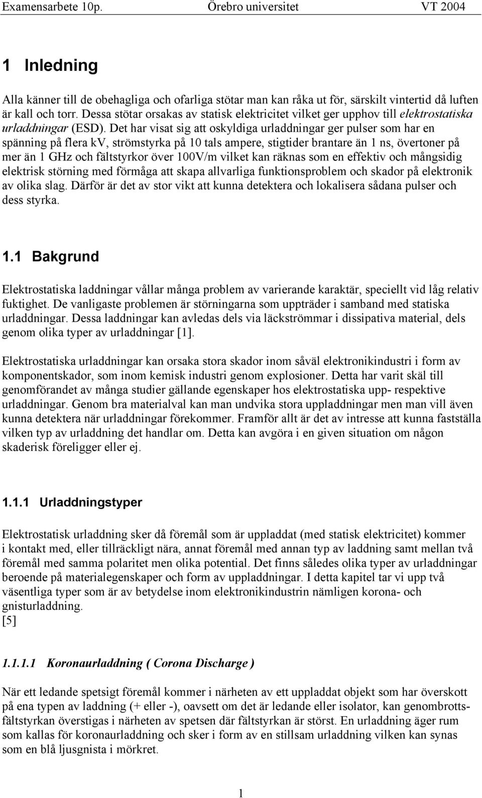 Det har visat sig att oskyldiga urladdningar ger pulser som har en spänning på flera kv, strömstyrka på 1 tals ampere, stigtider brantare än 1 ns, övertoner på mer än 1 GHz och fältstyrkor över 1V/m