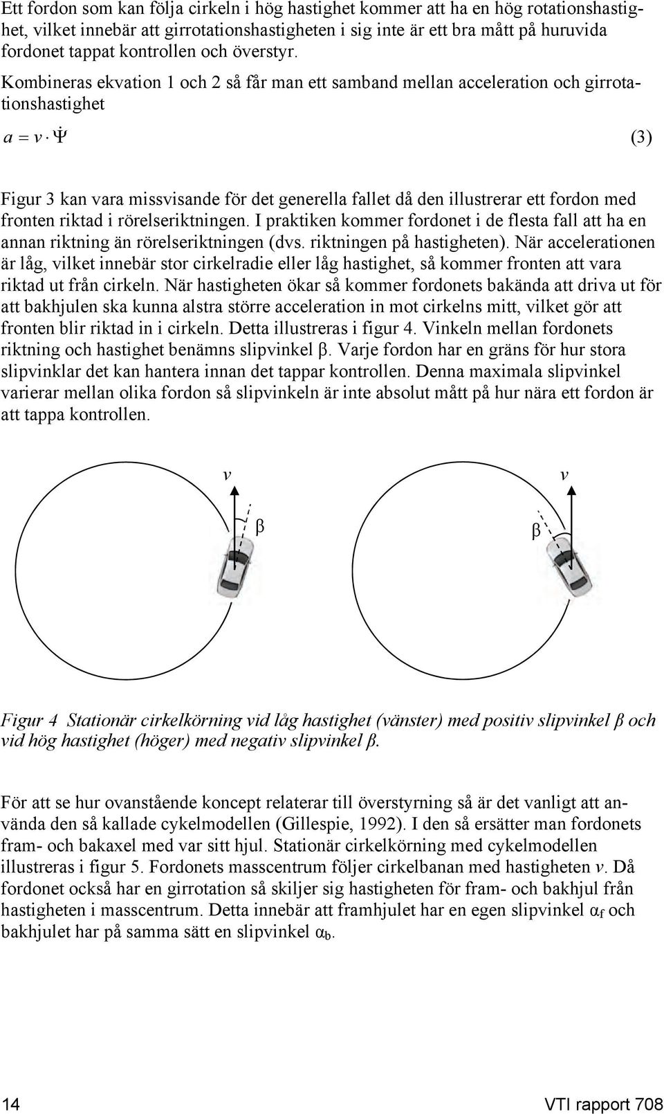 Kombineras ekvation och så får man ett samband mellan acceleration och girrotationshastighet a v () Figur kan vara missvisande för det generella fallet då den illustrerar ett fordon med fronten