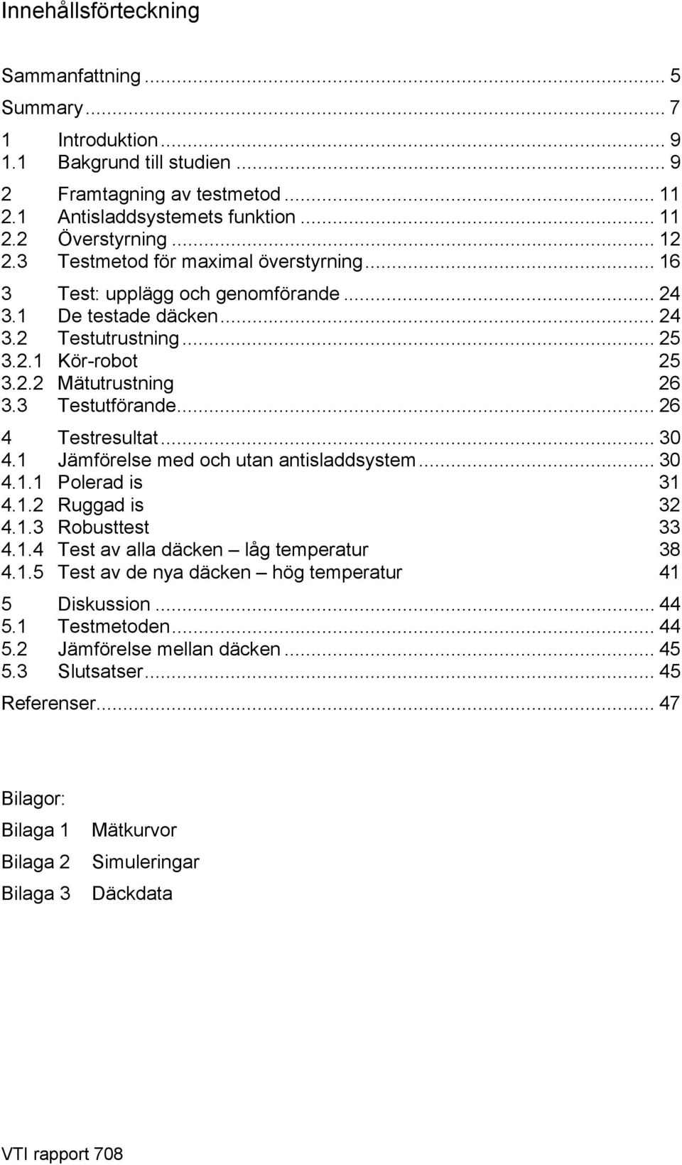 .. 4 Testresultat... 4. Jämförelse med och utan antisladdsystem... 4.. Polerad is 4.. Ruggad is 4.. Robusttest 4..4 Test av alla däcken låg temperatur 8 4.