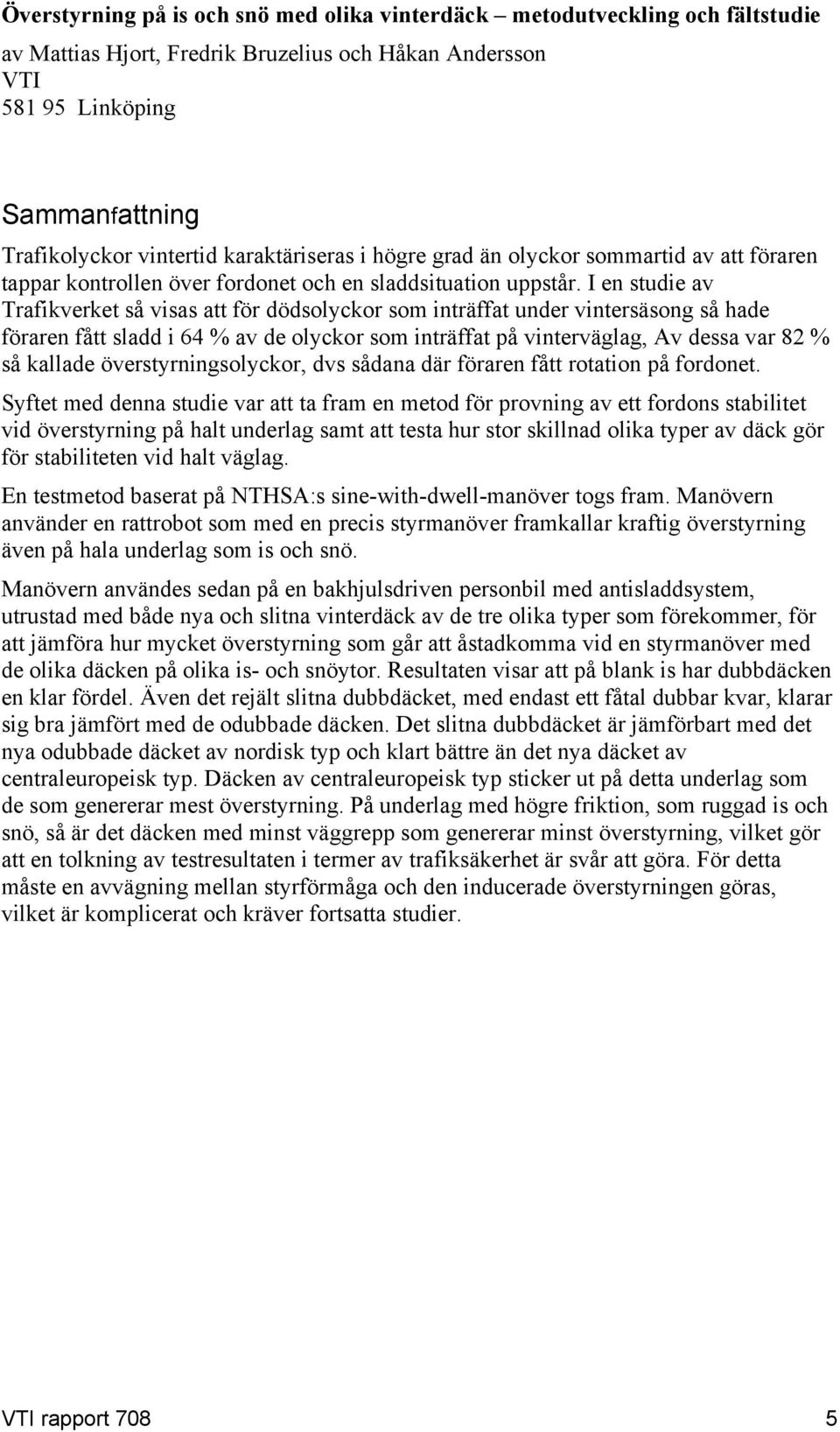 I en studie av Trafikverket så visas att för dödsolyckor som inträffat under vintersäsong så hade föraren fått sladd i 4 % av de olyckor som inträffat på vinterväglag, Av dessa var 8 % så kallade