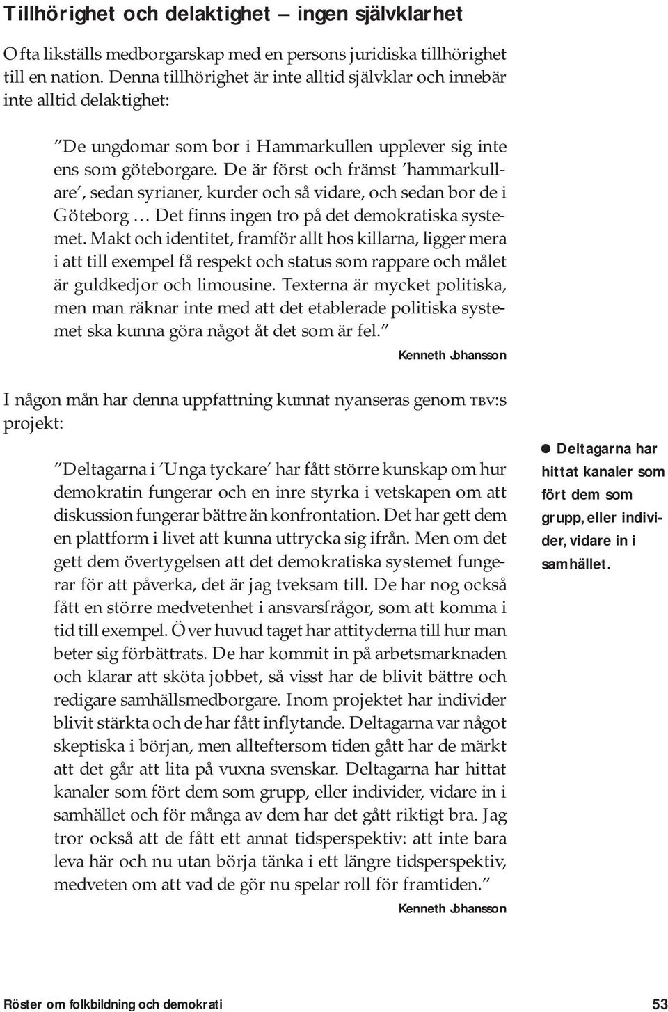 De är först och främst hammarkullare, sedan syrianer, kurder och så vidare, och sedan bor de i Göteborg Det finns ingen tro på det demokratiska systemet.