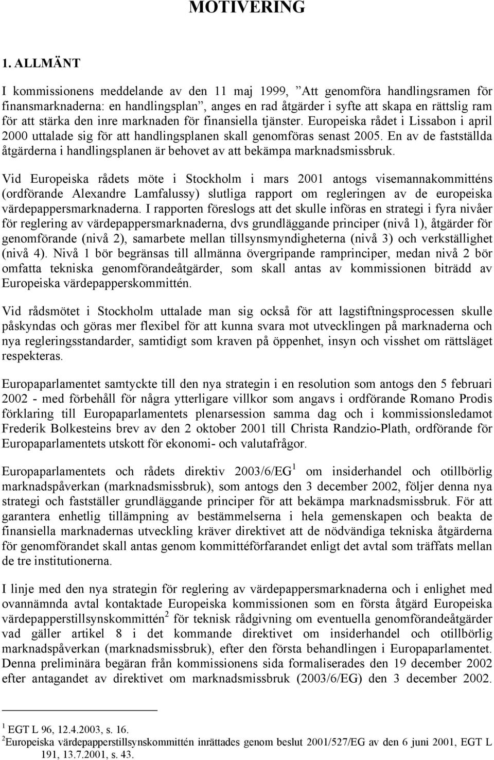 inre marknaden för finansiella tjänster. Europeiska rådet i Lissabon i april 2000 uttalade sig för att handlingsplanen skall genomföras senast 2005.