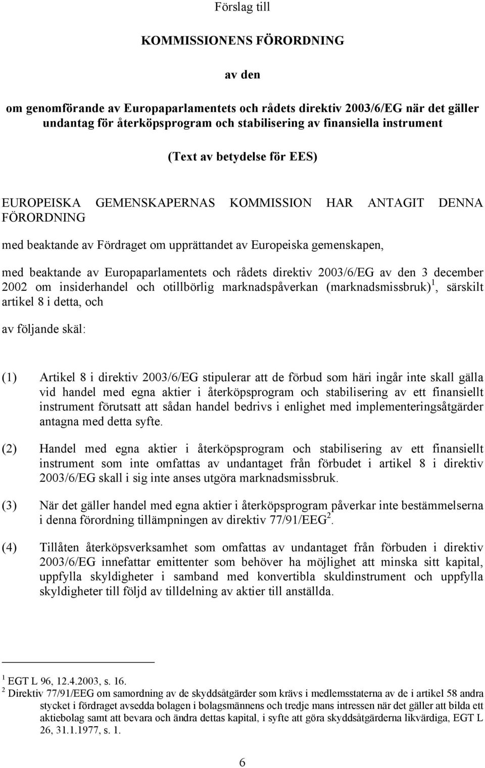 Europaparlamentets och rådets direktiv 2003/6/EG av den 3 december 2002 om insiderhandel och otillbörlig marknadspåverkan (marknadsmissbruk) 1, särskilt artikel 8 i detta, och av följande skäl: (1)