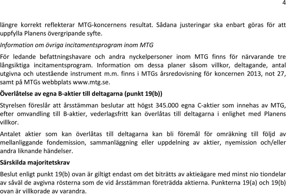 Information om dessa planer såsom villkor, deltagande, antal utgivna och utestående instrument m.m. finns i MTGs årsredovisning för koncernen 2013, not 27, samt på MTGs webbplats www.mtg.se.