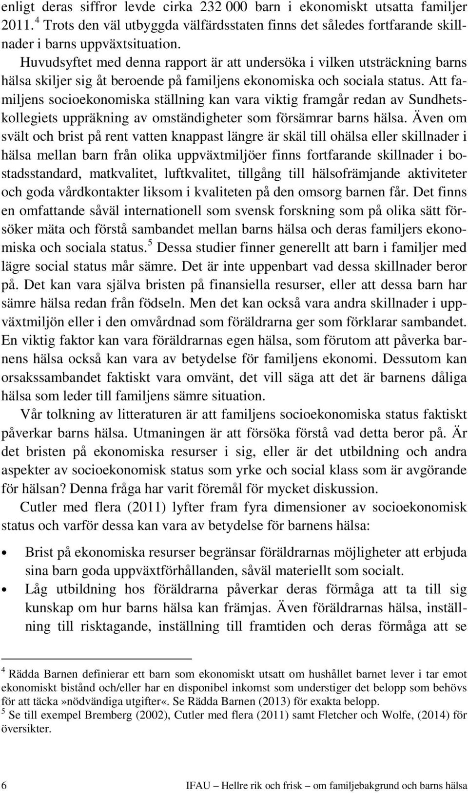 Att familjens socioekonomiska ställning kan vara viktig framgår redan av Sundhetskollegiets uppräkning av omständigheter som försämrar barns hälsa.