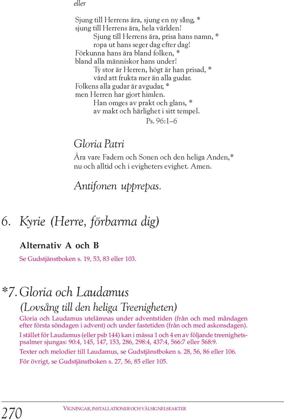 olkens alla gudar är avgudar, * men Herren har gjort himlen. Han omges av prakt och glans, * av makt och härlighet i sitt tempel. Ps.