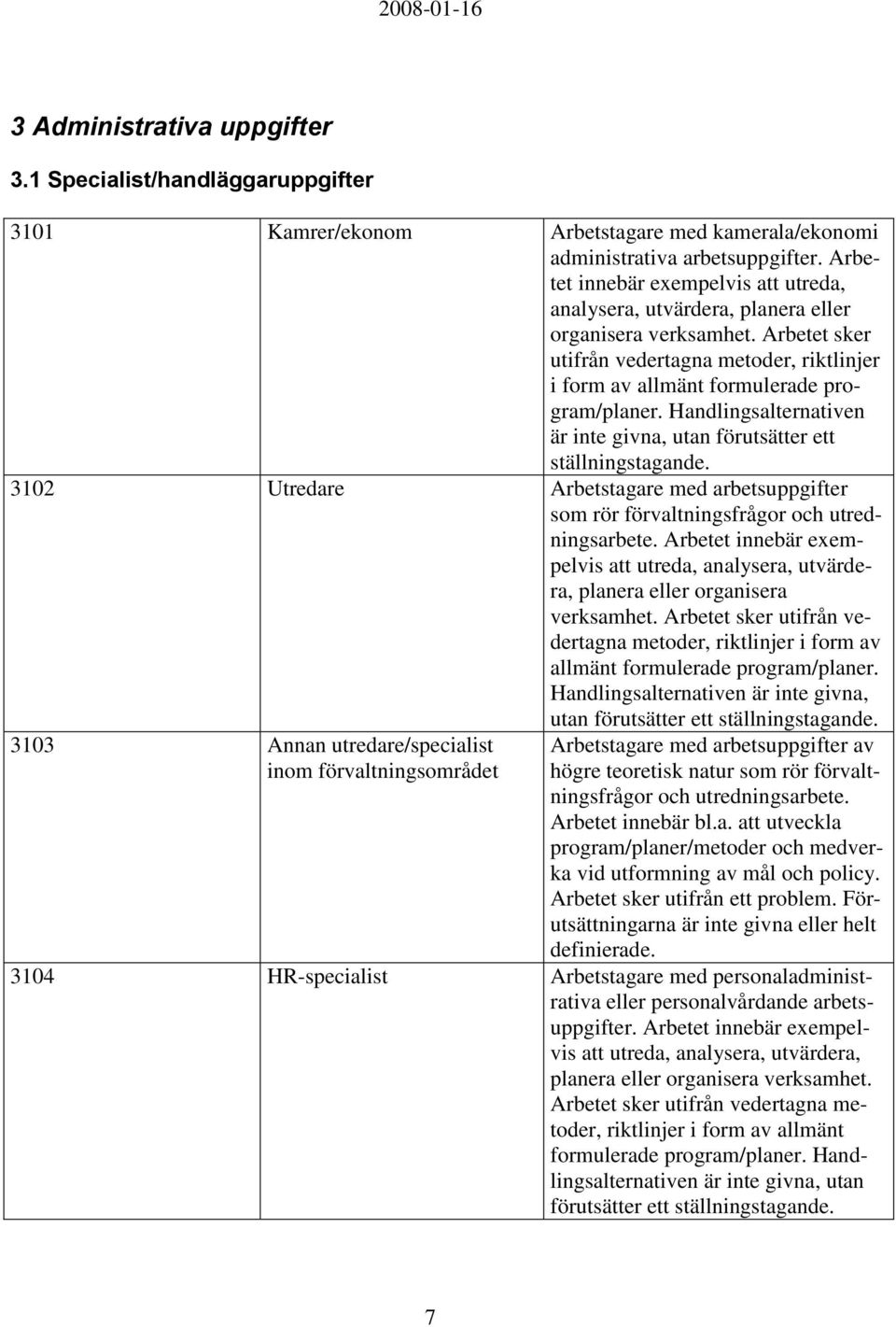 Handlingsalternativen är inte givna, utan förutsätter ett ställningstagande. 3102 Utredare Arbetstagare med arbetsuppgifter som rör förvaltningsfrågor och utredningsarbete.