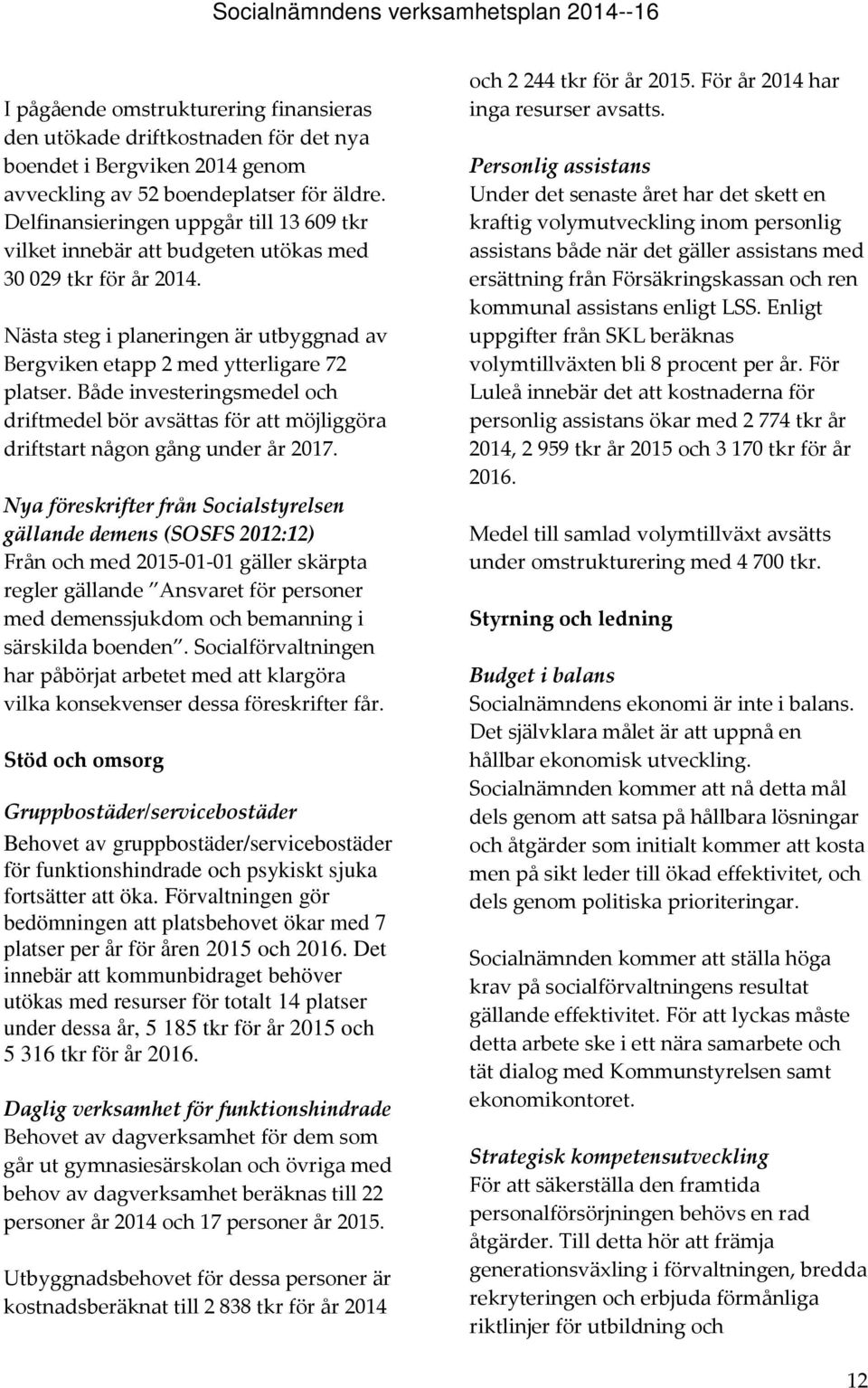 Både investeringsmedel och driftmedel bör avsättas för att möjliggöra driftstart någon gång under år 2017.