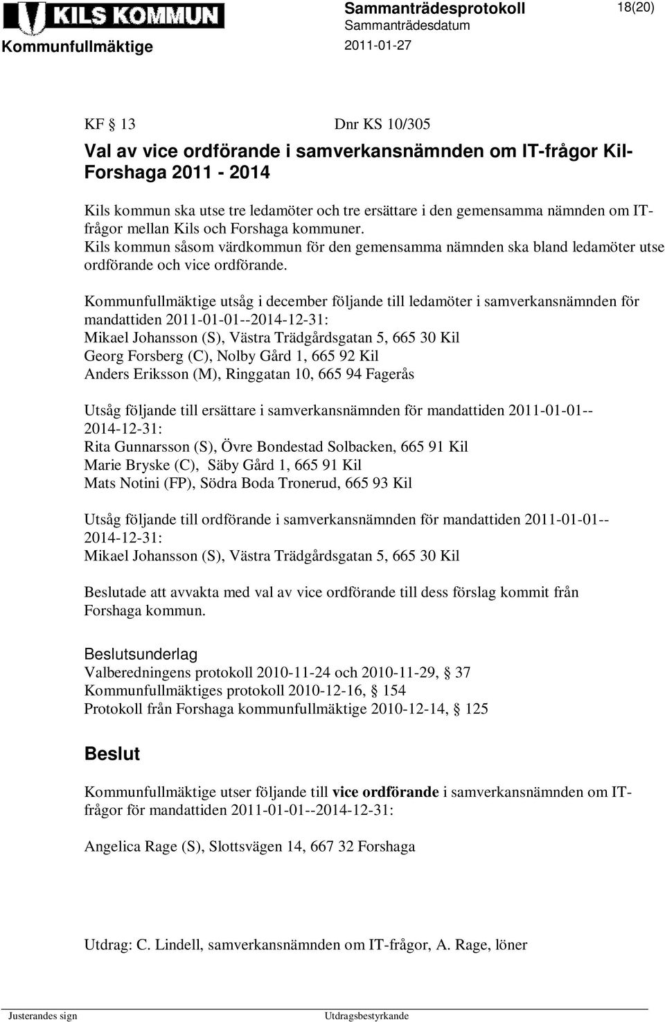 Kommunfullmäktige utsåg i december följande till ledamöter i samverkansnämnden för mandattiden 2011-01-01--2014-12-31: Mikael Johansson (S), Västra Trädgårdsgatan 5, 665 30 Kil Georg Forsberg (C),