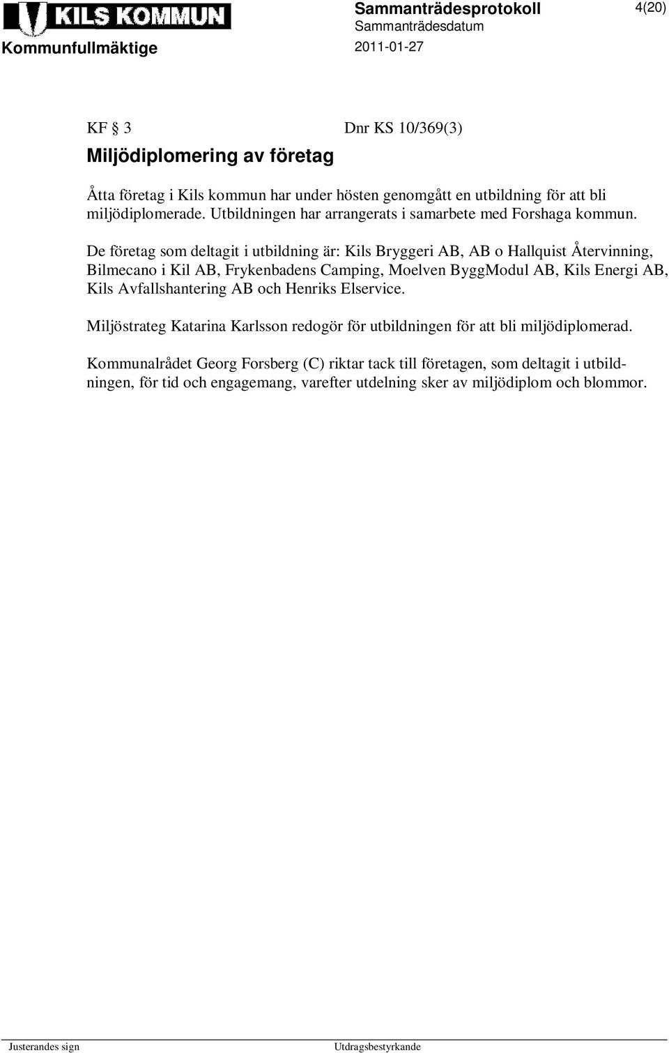 De företag som deltagit i utbildning är: Kils Bryggeri AB, AB o Hallquist Återvinning, Bilmecano i Kil AB, Frykenbadens Camping, Moelven ByggModul AB, Kils Energi AB,