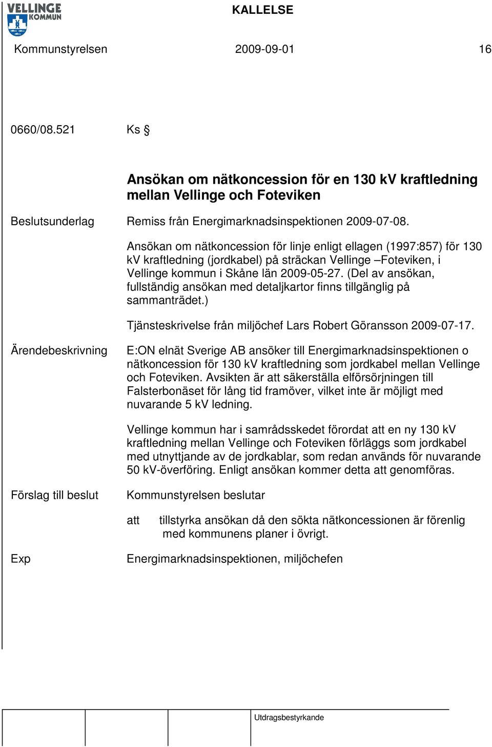 (Del av ansökan, fullständig ansökan med detaljkartor finns tillgänglig på sammanträdet.) Tjänsteskrivelse från miljöchef Lars Robert Göransson 2009-07-17.