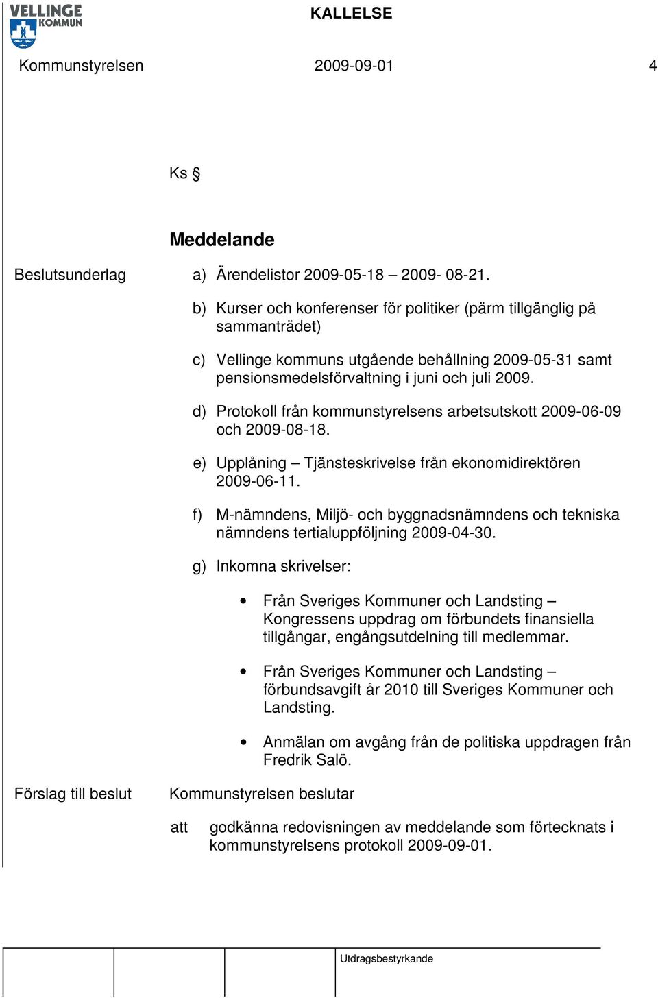 d) Protokoll från kommunstyrelsens arbetsutskott 2009-06-09 och 2009-08-18. e) Upplåning Tjänsteskrivelse från ekonomidirektören 2009-06-11.