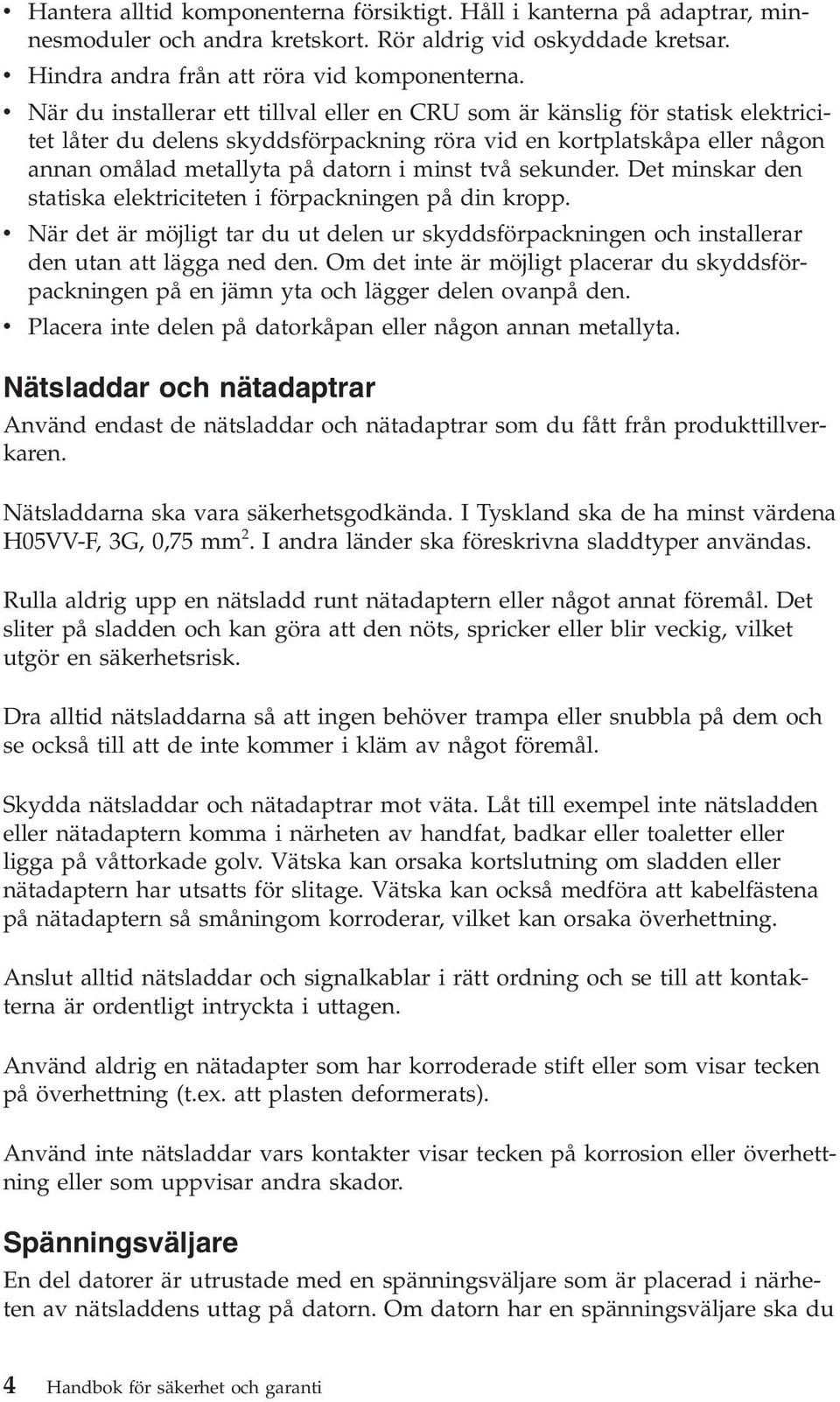 två sekunder. Det minskar den statiska elektriciteten i förpackningen på din kropp. v När det är möjligt tar du ut delen ur skyddsförpackningen och installerar den utan att lägga ned den.