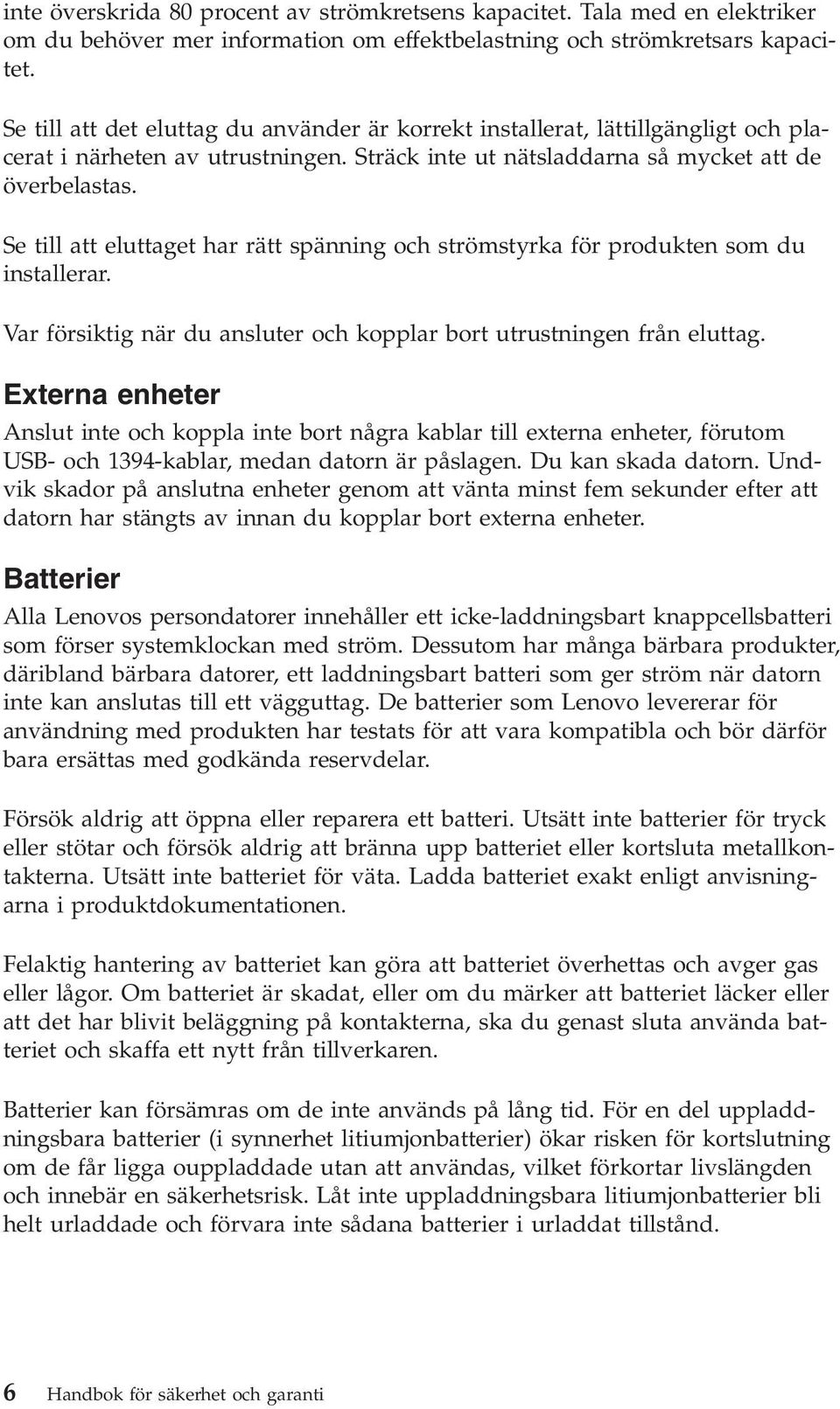 Se till att eluttaget har rätt spänning och strömstyrka för produkten som du installerar. Var försiktig när du ansluter och kopplar bort utrustningen från eluttag.